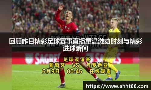 回顾昨日精彩足球赛事直播重温激动时刻与精彩进球瞬间