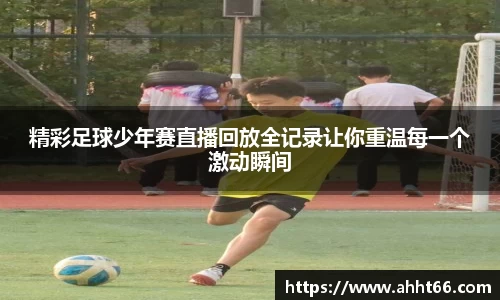 精彩足球少年赛直播回放全记录让你重温每一个激动瞬间
