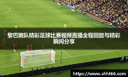 黎巴嫩队精彩足球比赛视频直播全程回放与精彩瞬间分享