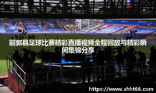 前郭县足球比赛精彩直播视频全程回放与精彩瞬间集锦分享