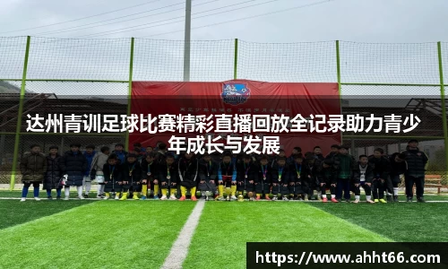 达州青训足球比赛精彩直播回放全记录助力青少年成长与发展