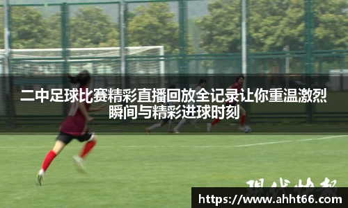 二中足球比赛精彩直播回放全记录让你重温激烈瞬间与精彩进球时刻