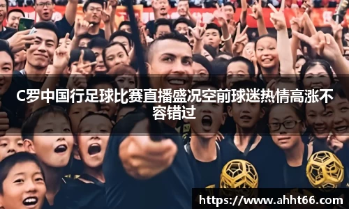 C罗中国行足球比赛直播盛况空前球迷热情高涨不容错过