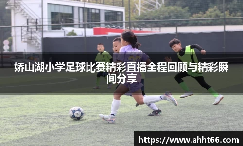 娇山湖小学足球比赛精彩直播全程回顾与精彩瞬间分享