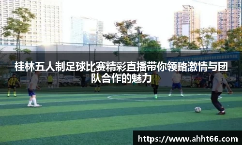 桂林五人制足球比赛精彩直播带你领略激情与团队合作的魅力