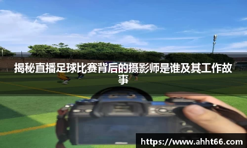 揭秘直播足球比赛背后的摄影师是谁及其工作故事