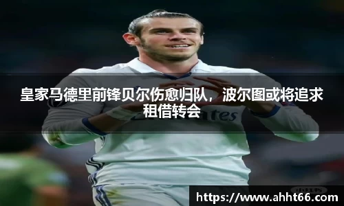 皇家马德里前锋贝尔伤愈归队，波尔图或将追求租借转会