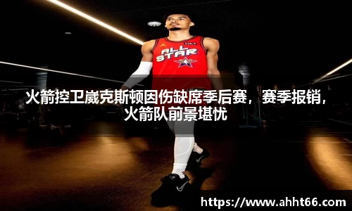 火箭控卫崴克斯顿因伤缺席季后赛，赛季报销，火箭队前景堪忧