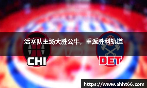 活塞队主场大胜公牛，重返胜利轨道